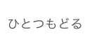 ひとつもどる